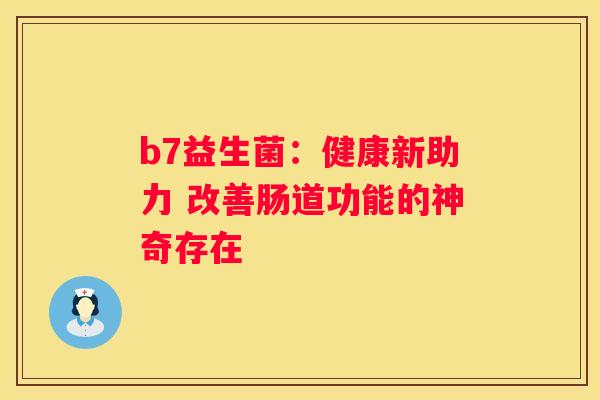 b7益生菌：健康新助力 改善肠道功能的神奇存在