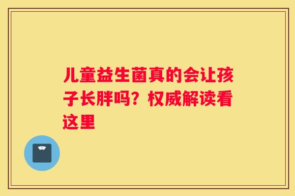 儿童益生菌真的会让孩子长胖吗？权威解读看这里