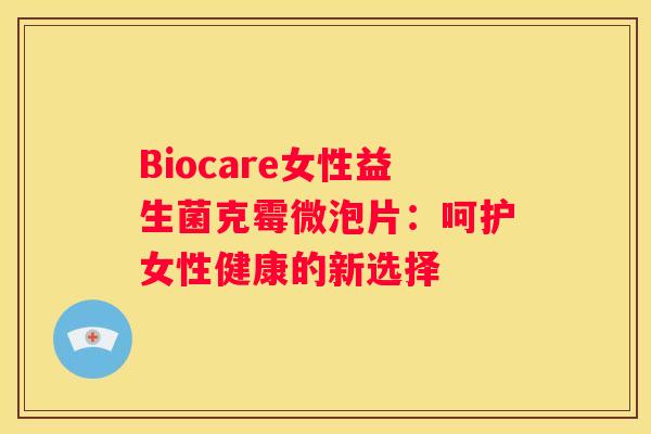 Biocare女性益生菌克霉微泡片：呵护女性健康的新选择