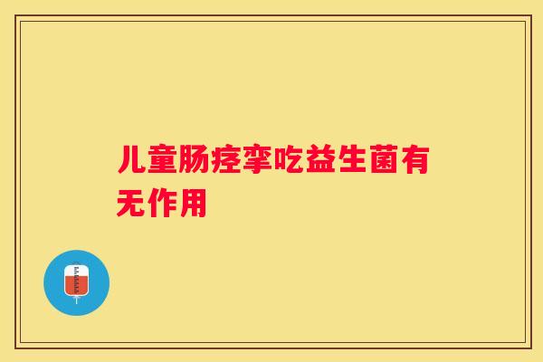 儿童肠痉挛吃益生菌有无作用