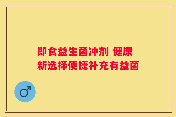 即食益生菌冲剂 健康新选择便捷补充有益菌