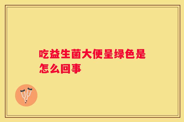 吃益生菌大便呈绿色是怎么回事