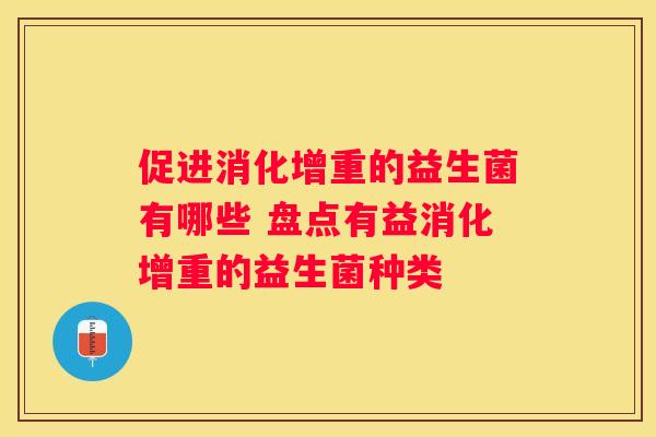 促进消化增重的益生菌有哪些 盘点有益消化增重的益生菌种类