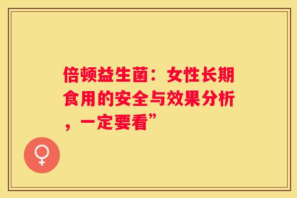 倍顿益生菌：女性长期食用的安全与效果分析，一定要看”