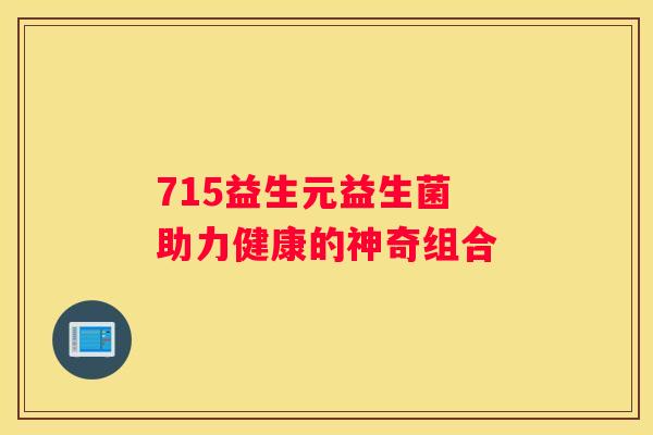 715益生元益生菌 助力健康的神奇组合