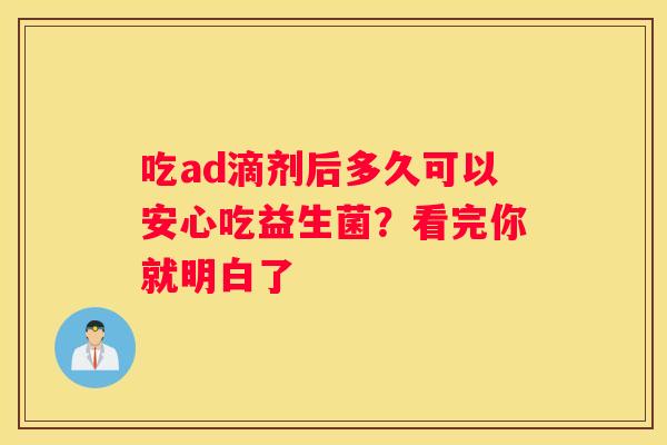 吃ad滴剂后多久可以安心吃益生菌？看完你就明白了