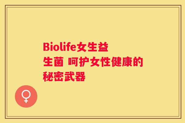 Biolife女生益生菌 呵护女性健康的秘密武器