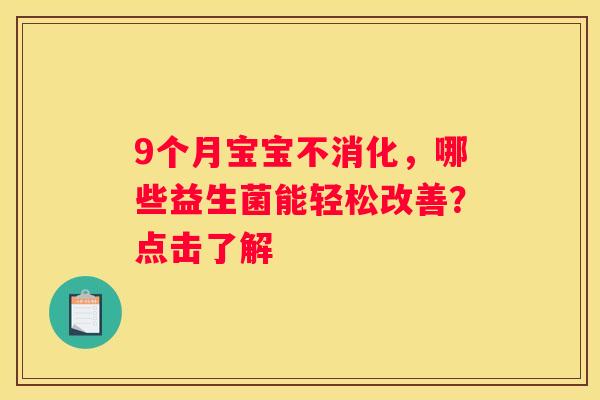 9个月宝宝不消化，哪些益生菌能轻松改善？点击了解