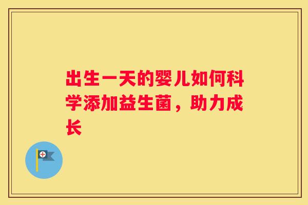 出生一天的婴儿如何科学添加益生菌，助力成长