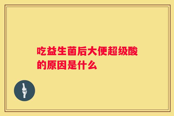 吃益生菌后大便超级酸的原因是什么