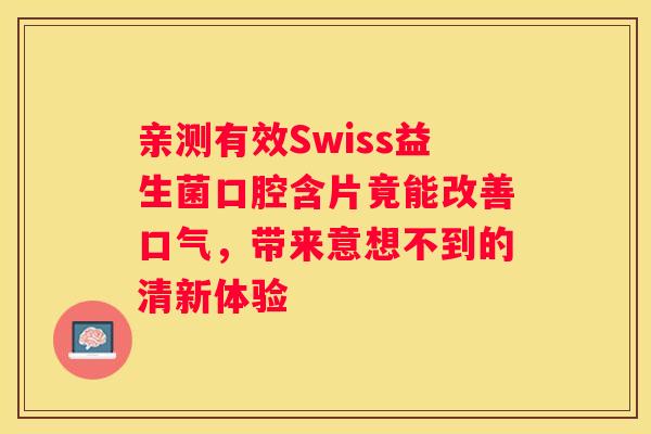 亲测有效Swiss益生菌口腔含片竟能改善口气，带来意想不到的清新体验