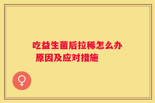 吃益生菌后拉稀怎么办 原因及应对措施