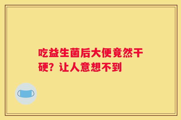 吃益生菌后大便竟然干硬？让人意想不到