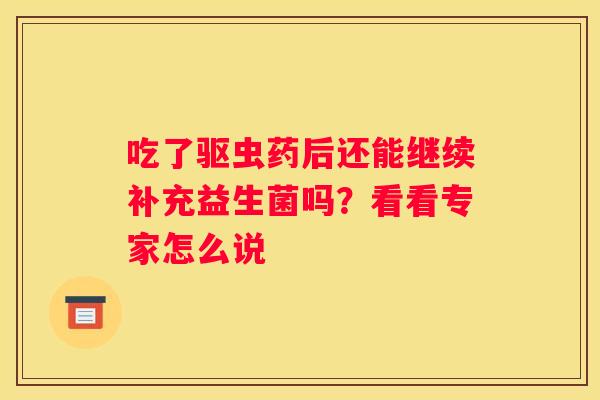 吃了驱虫药后还能继续补充益生菌吗？看看专家怎么说