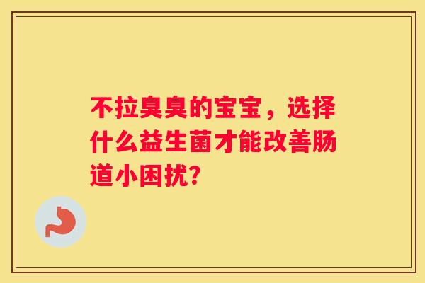 不拉臭臭的宝宝，选择什么益生菌才能改善肠道小困扰？