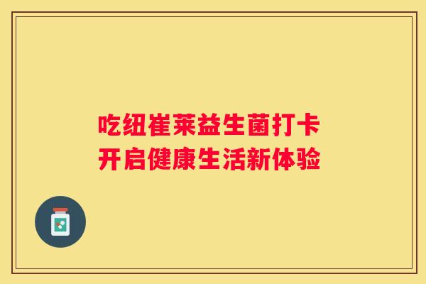 吃纽崔莱益生菌打卡 开启健康生活新体验