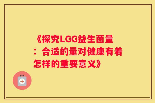 《探究LGG益生菌量：合适的量对健康有着怎样的重要意义》