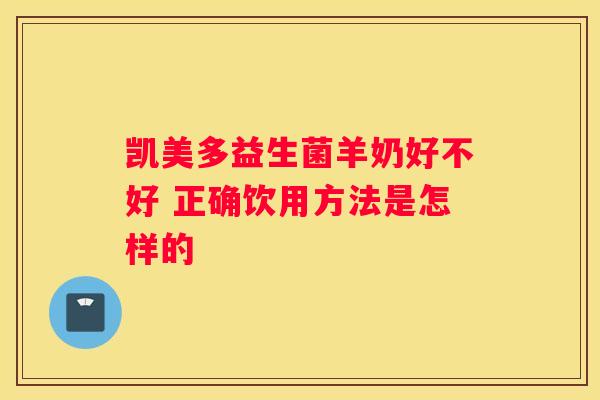 凯美多益生菌羊奶好不好 正确饮用方法是怎样的