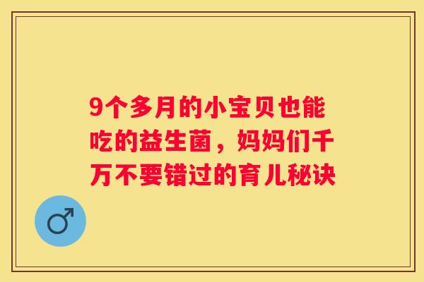9个多月的小宝贝也能吃的益生菌，妈妈们千万不要错过的育儿秘诀