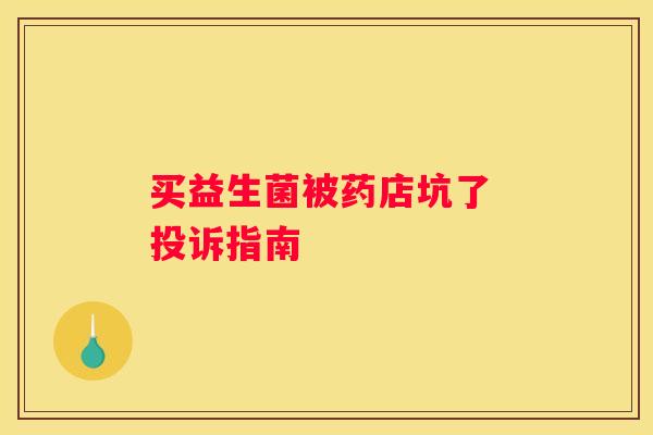 买益生菌被药店坑了 投诉指南