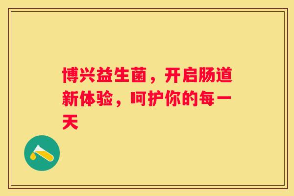 博兴益生菌，开启肠道新体验，呵护你的每一天