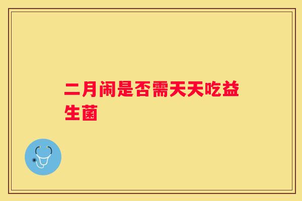 二月闹是否需天天吃益生菌
