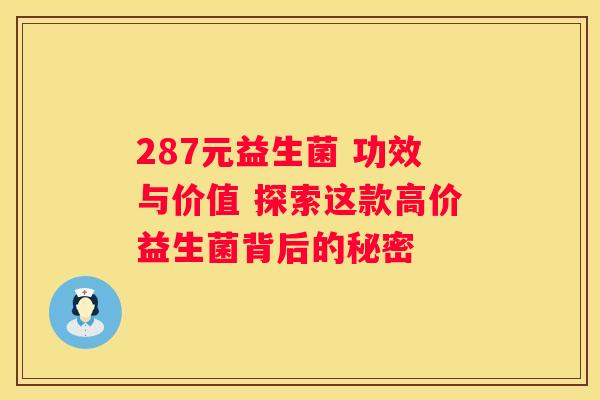 287元益生菌 功效与价值 探索这款高价益生菌背后的秘密