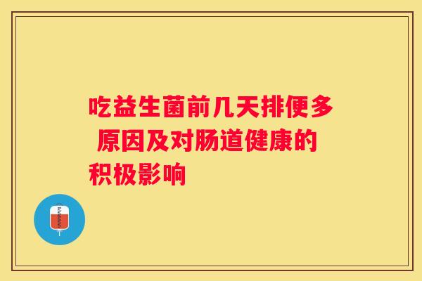 吃益生菌前几天排便多 原因及对肠道健康的积极影响