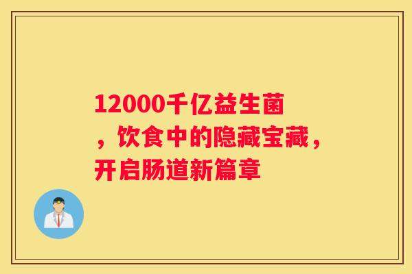 12000千亿益生菌，饮食中的隐藏宝藏，开启肠道新篇章