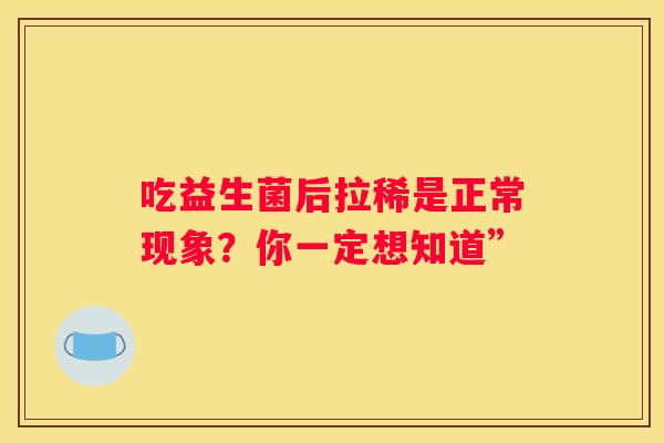 吃益生菌后拉稀是正常现象？你一定想知道”