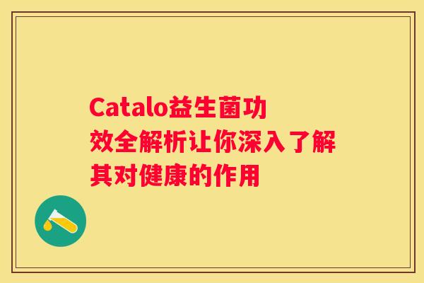 Catalo益生菌功效全解析让你深入了解其对健康的作用
