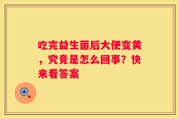 吃完益生菌后大便变黄，究竟是怎么回事？快来看答案