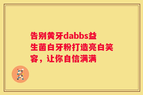 告别黄牙dabbs益生菌白牙粉打造亮白笑容，让你自信满满