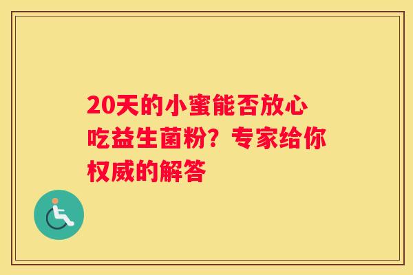 20天的小蜜能否放心吃益生菌粉？专家给你权威的解答