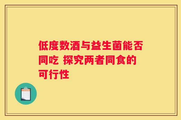 低度数酒与益生菌能否同吃 探究两者同食的可行性