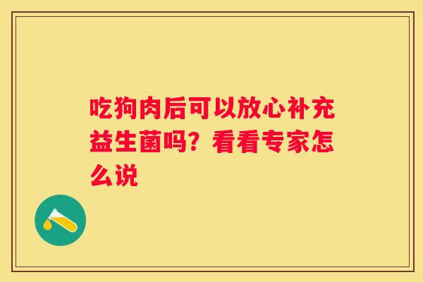 吃狗肉后可以放心补充益生菌吗？看看专家怎么说