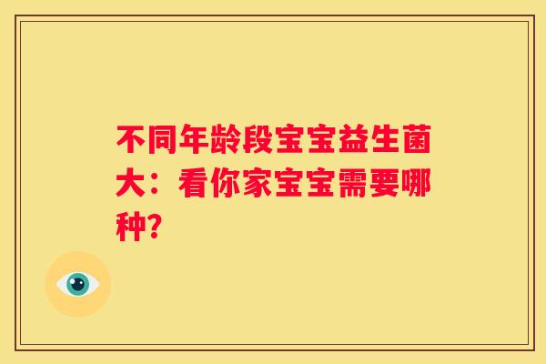 不同年龄段宝宝益生菌大：看你家宝宝需要哪种？