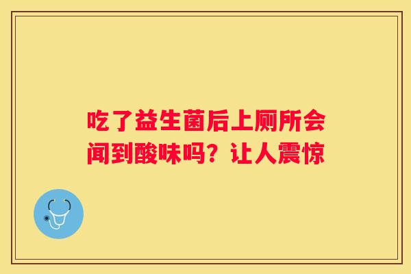 吃了益生菌后上厕所会闻到酸味吗？让人震惊