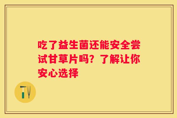 吃了益生菌还能安全尝试甘草片吗？了解让你安心选择
