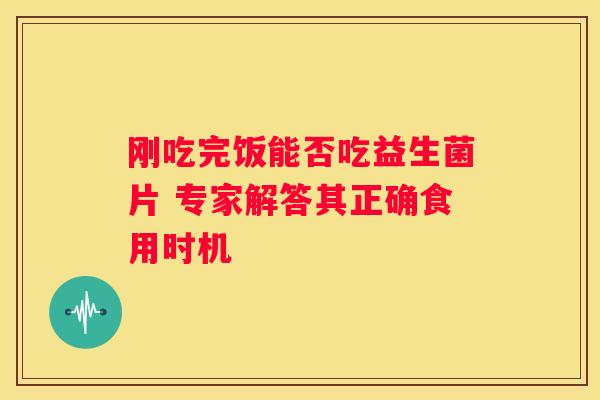 刚吃完饭能否吃益生菌片 专家解答其正确食用时机