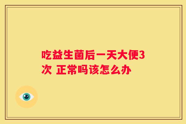 吃益生菌后一天大便3次 正常吗该怎么办
