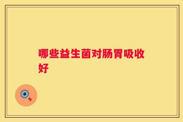 哪些益生菌对肠胃吸收好