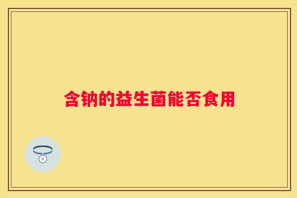 含钠的益生菌能否食用