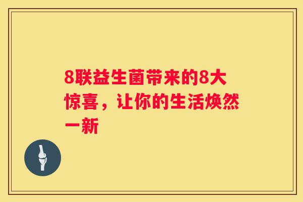 8联益生菌带来的8大惊喜，让你的生活焕然一新
