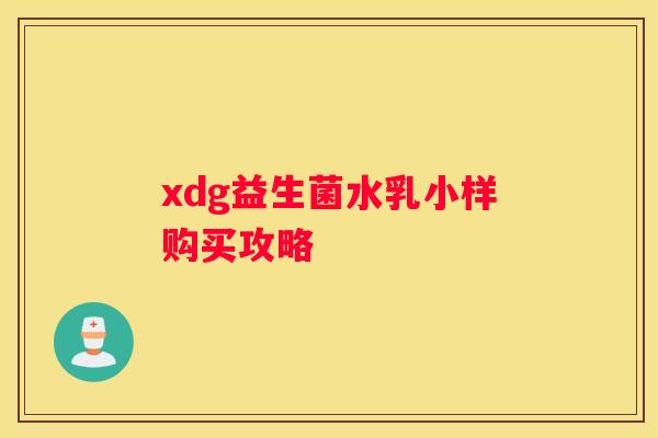 xdg益生菌水乳小样购买攻略