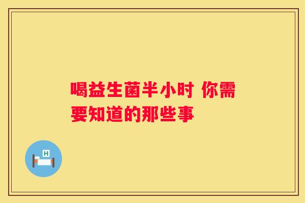 喝益生菌半小时 你需要知道的那些事