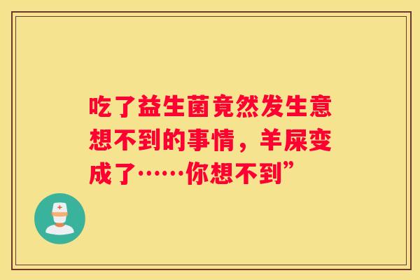 吃了益生菌竟然发生意想不到的事情，羊屎变成了……你想不到”