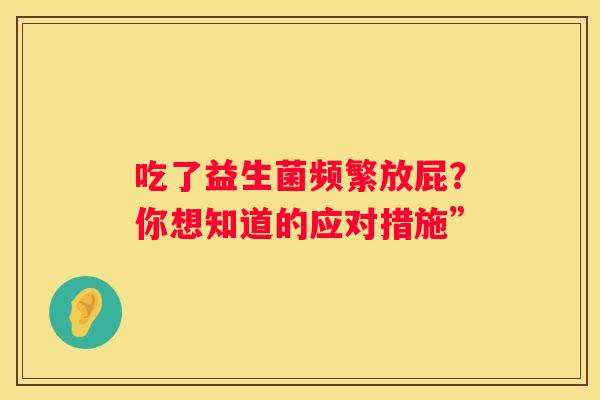 吃了益生菌频繁放屁？你想知道的应对措施”