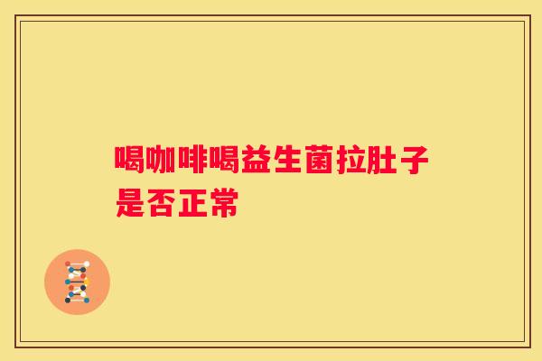 喝咖啡喝益生菌拉肚子是否正常