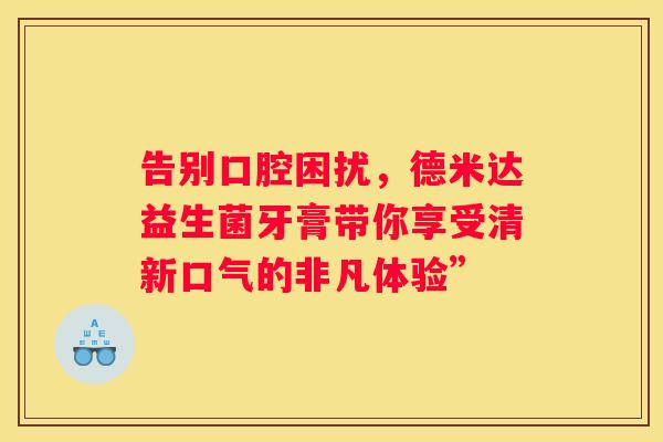 告别口腔困扰，德米达益生菌牙膏带你享受清新口气的非凡体验”